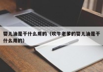 婴儿油是干什么用的（吹牛老爹的婴儿油是干什么用的）