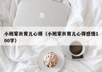 小班家长育儿心得（小班家长育儿心得感悟100字）