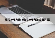 腹泻护理方法（腹泻护理方法错误的是）