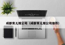 成都育儿嫂公司（成都育儿嫂公司推荐）