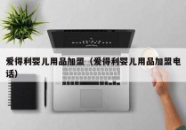 爱得利婴儿用品加盟（爱得利婴儿用品加盟电话）