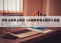 秋季小班育儿知识（小班秋季育儿知识十五篇）