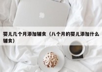 婴儿几个月添加辅食（八个月的婴儿添加什么辅食）