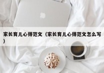 家长育儿心得范文（家长育儿心得范文怎么写）