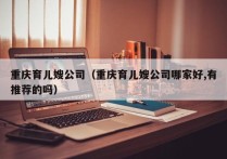 重庆育儿嫂公司（重庆育儿嫂公司哪家好,有推荐的吗）