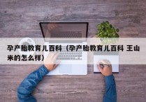 孕产胎教育儿百科（孕产胎教育儿百科 王山米的怎么样）