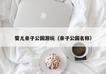 婴儿亲子公园游玩（亲子公园名称）