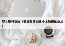 婴儿爬行训练（婴儿爬行训练中上肢训练应从）