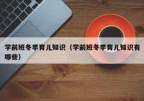 学前班冬季育儿知识（学前班冬季育儿知识有哪些）