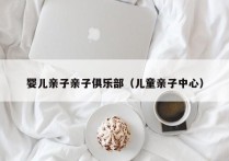 婴儿亲子亲子俱乐部（儿童亲子中心）