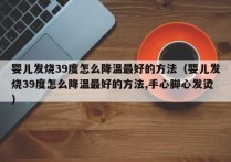 婴儿发烧39度怎么降温最好的方法（婴儿发烧39度怎么降温最好的方法,手心脚心发烫）