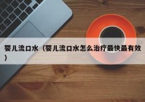 婴儿流口水（婴儿流口水怎么治疗最快最有效）