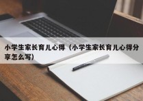 小学生家长育儿心得（小学生家长育儿心得分享怎么写）