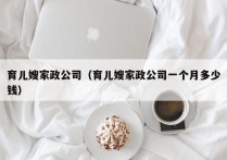 育儿嫂家政公司（育儿嫂家政公司一个月多少钱）