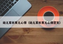 幼儿家长育儿心得（幼儿家长育儿心得范文）