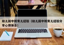 幼儿园中班育儿经验（幼儿园中班育儿经验分享心得体会）
