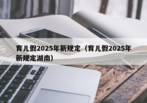 育儿假2025年新规定（育儿假2025年新规定湖南）