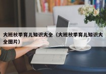 大班秋季育儿知识大全（大班秋季育儿知识大全图片）