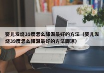 婴儿发烧39度怎么降温最好的方法（婴儿发烧39度怎么降温最好的方法脚凉）