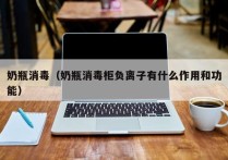 奶瓶消毒（奶瓶消毒柜负离子有什么作用和功能）