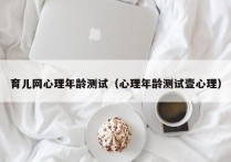 育儿网心理年龄测试（心理年龄测试壹心理）