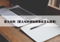 婴儿吐奶（婴儿吐奶很粘稠像痰怎么回事）