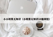 小小班育儿知识（小班育儿知识10篇简短）