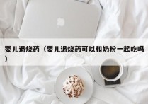 婴儿退烧药（婴儿退烧药可以和奶粉一起吃吗）