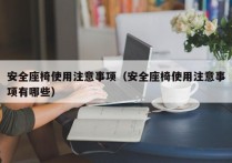 安全座椅使用注意事项（安全座椅使用注意事项有哪些）