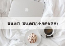 婴儿囟门（婴儿囟门几个月闭合正常）
