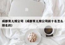 成都育儿嫂公司（成都育儿嫂公司前十名怎么排名的）