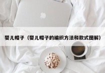 婴儿帽子（婴儿帽子的编织方法和款式图解）