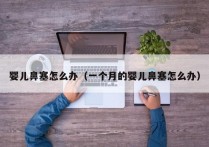 婴儿鼻塞怎么办（一个月的婴儿鼻塞怎么办）