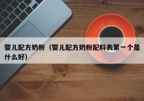 婴儿配方奶粉（婴儿配方奶粉配料表第一个是什么好）