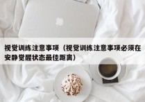 视觉训练注意事项（视觉训练注意事项必须在安静觉醒状态最佳距离）