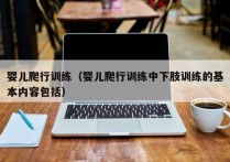 婴儿爬行训练（婴儿爬行训练中下肢训练的基本内容包括）