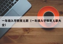 一年级入学教育儿歌（一年级入学教育儿歌大全）