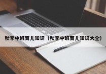 秋季中班育儿知识（秋季中班育儿知识大全）