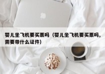 婴儿坐飞机要买票吗（婴儿坐飞机要买票吗,需要带什么证件）