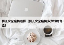 婴儿安全座椅选择（婴儿安全座椅多少钱的合适）
