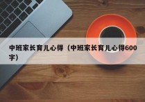 中班家长育儿心得（中班家长育儿心得600字）