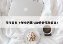 隔代育儿（分娩纪录片50分钟隔代育儿）