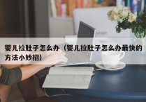 婴儿拉肚子怎么办（婴儿拉肚子怎么办最快的方法小妙招）