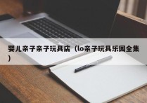 婴儿亲子亲子玩具店（lo亲子玩具乐园全集）